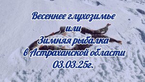 Весеннее глухозимье или Зимняя рыбалка  в Астраханской области 03.03.25г.