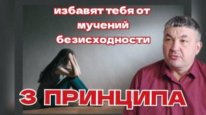 3 ПРИНЦИПА ИЗБАВЯТ ТЕБЯ ОТ МУЧЕНИЙ БЕЗИСХОДНОСТИ