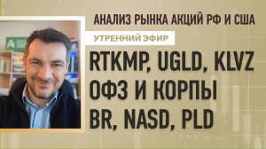 Анализ рынка акций РФ и США/ RTKMP, UGLD, KLVZ, ОФЗ И КОРПЫ/ BR, NASD, PLD