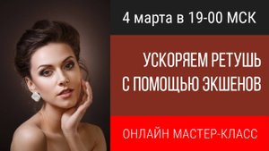 Запись мастер-класса "Ускоряем ретушь с помощью экшенов"