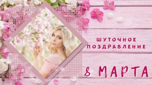 ШУТОЧНОЕ ПОЗДРАВЛЕНИЕ С 8 МАРТА