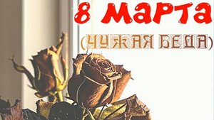 8 МАРТА (Чужая беда)