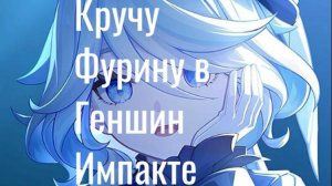 Кручу Фурину в Геншин Импакте