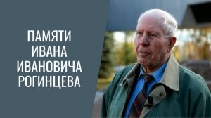 Памяти Ивана Ивановича Рогинцева. Фильм Л. Хорошиловой