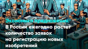 Экономика предложения: В России ежегодно растет количество заявок на регистрацию новых изобретений