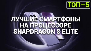 ТОП-5 смартфонов со Snapdragon 8 Elite 🔥 Какой купить? Полный разбор! ✅