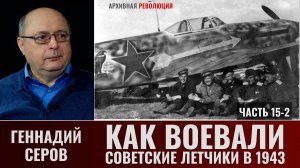 Геннадий Серов. Как воевали советские лётчики-истребители в 1943 году. Часть.15-2