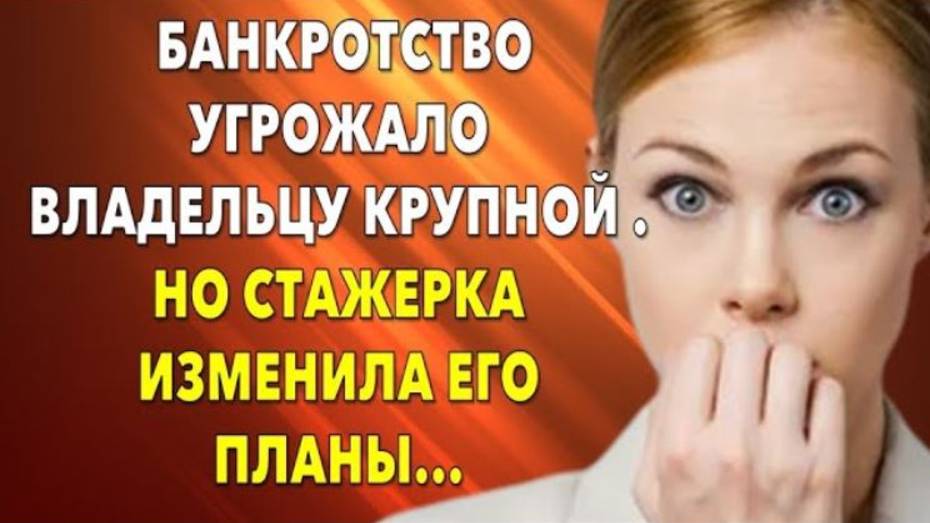 📗 Истории из жизни. Банкротство угрожало владельцу крупной фирмы, но стажерка изменила его планы...