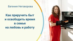 Как приручить быт и освободить время в семье на любовь и работу. БЕСПЛАТНАЯ ЛЕКЦИЯ
