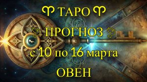 ТАРО-прогноз с 10 по 16 марта 2025 ♈︎ ОВЕН
