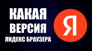 Какая версия Яндекс Браузера