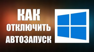 Как отключить АВТОЗАПУСК программ в Виндовс 10. Удаление автозагрузки в windows 10