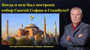 Когда и кем был построен собор Святой Софии в Стамбуле?