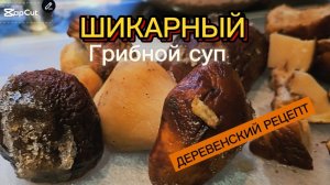 ДЕРЕВЕНСКИЙ РЕЦЕПТ. Вкуснейший суп из белых грибов.