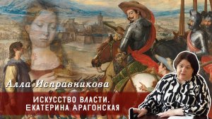 Алла Исправникова - Искусство власти. Екатерина Арагонская