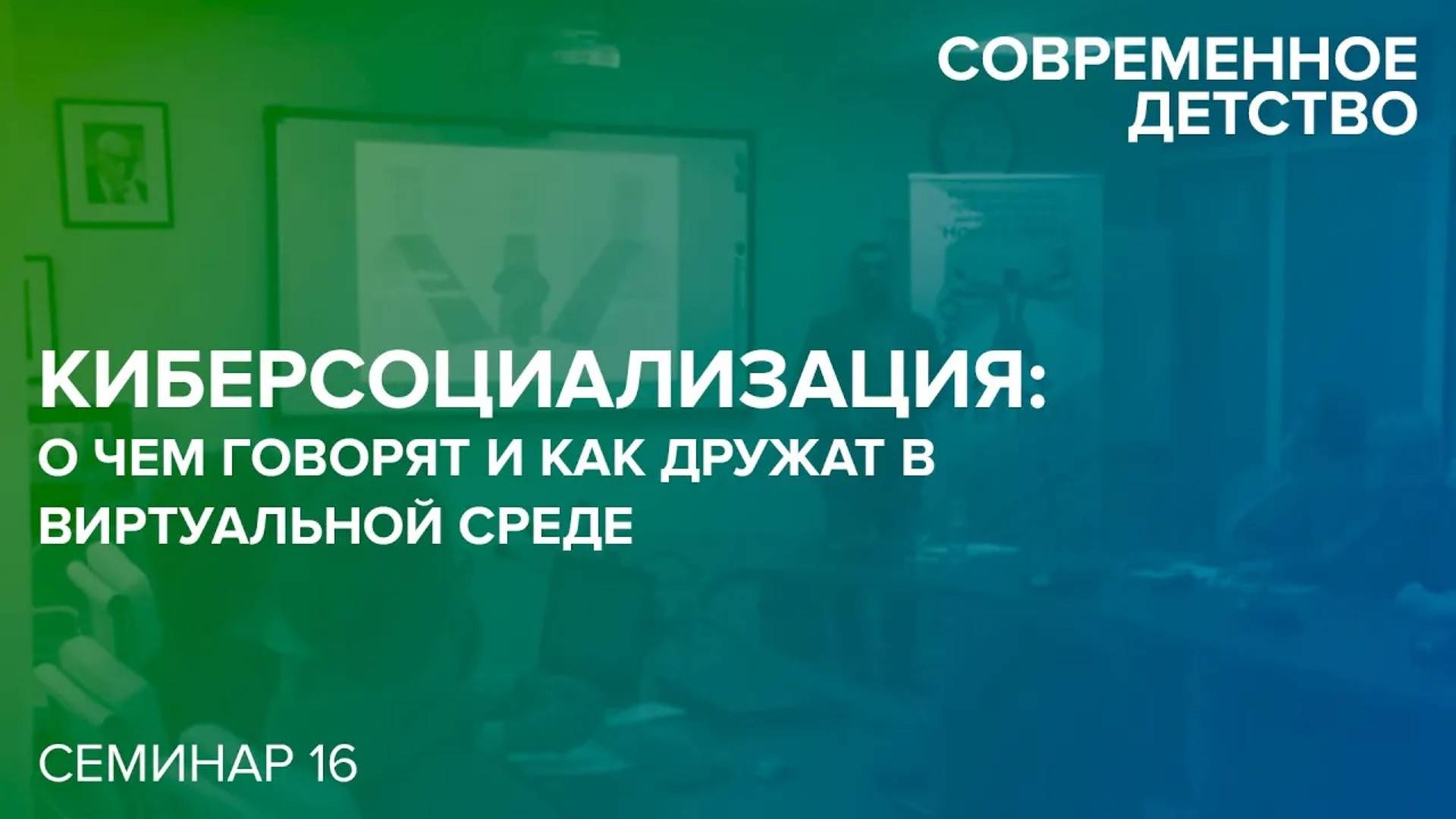 Современное детство: Киберсоциализация: о чем говорят и как дружат в виртуальной среде. 22.04.2019