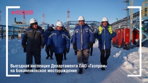 Выездная инспекция Департамента ПАО «Газпром» на Бованенковское месторождение