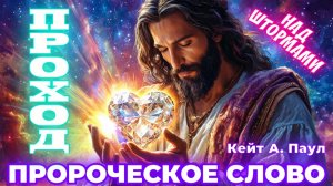ПРОРОЧЕСКОЕ СЛОВО 
«ПРОХОД». НАД ШТОРМАМИ.
Кейт А. Паул