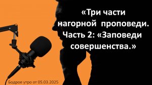 Бодрое утро 05.03.25 -  «Три части нагорной  проповеди. Часть 2: «Заповеди  совершенства.»