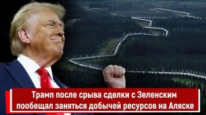 Трамп после срыва сделки с Зеленским пообещал заняться добычей ресурсов на Аляске