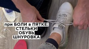 При болях в пятке, пяточной шпоре помогут правильно подобранные стельки + обувь + шнуровка