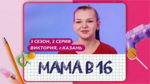 МАМА В 16 | 3 СЕЗОН, 2 ВЫПУСК | ВИКТОРИЯ, КАЗАНЬ