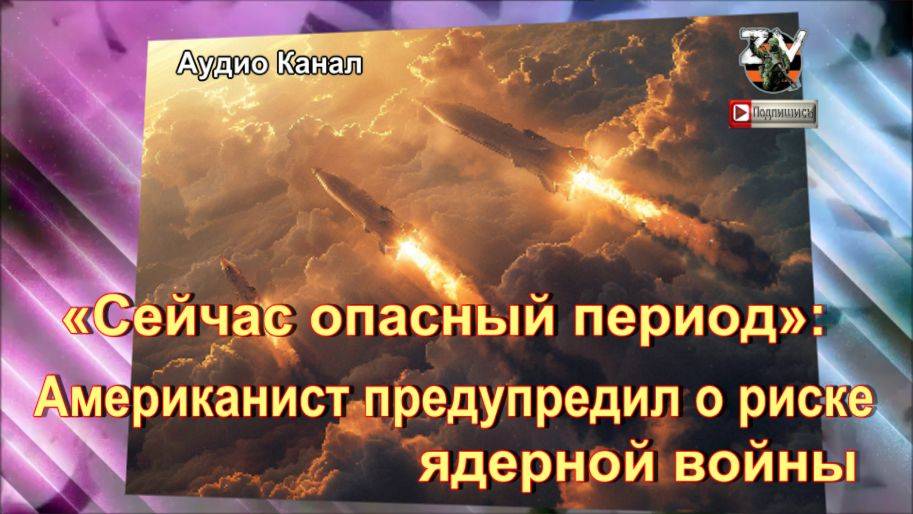 «Сейчас опасный период»:  американист предупредил о риске ядерной войны