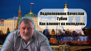 Как влияют на молодежь. Подполковник Вячеслав Губин