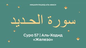 Сура 57 Аль-Хадид — Железо, араб. سورة الحـديد. Читает Миша́ри ибн Ра́шид аль-Афа́си.