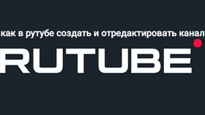 как в рутубе создать свой канал и красиво его отредактировать