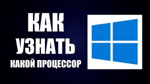 Как Узнать Какой Процессор на Компьютере Виндовс не открывая его на ПК