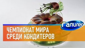 Галилео 🍰 Чемпионат мира среди кондитеров