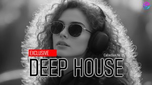 🔥 ЭКСКЛЮЗИВНЫЙ ДИП ХАУC | КОЛЛЕКЦИЯ №21 | DEEP HOUSE EXCLUSIVE