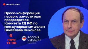 Пресс-конференция первого зампредседателя Комитета ГД РФ по международным делам Вячеслава Никонова