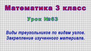 Математика 3 класс (Урок№63 - Виды треугольников по видам углов. Закрепление изученного материала.)