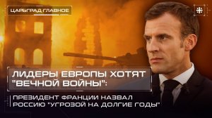 Лидеры Европы хотят "вечной войны": Президент Франции назвал Россию "угрозой на долгие годы"