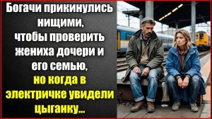 Богачи притворились нищими, чтобы проверить жениха дочери, но увидев в электричке юную цыганку.