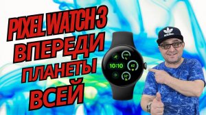 Они впереди Планеты ВСЕЙ, Google Pixel Watch 3