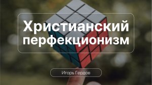 Христианский перфекционизм | Игорь Гердов