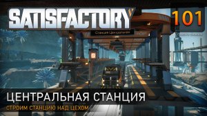 Центральная станция - Прохождение #Satisfactory #101