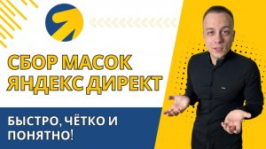 СБОР МАСОК ДЛЯ ЯНДЕКС ДИРЕКТ. ПРОСТО И ПОНЯТНО