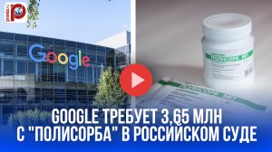 Google атакует "Полисорб": за что гигант требует миллионы за лекарство от диареи?