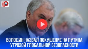 Володин бьет тревогу: покушение на Путина – роковой шаг к ядерной войне