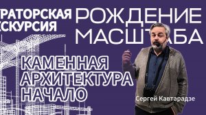 Рождение масштаба. Каменная архитектура начало. Лектор - Сергей Кавтарадзе.