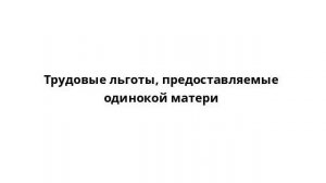 Трудовые льготы, предоставляемые одинокой матери