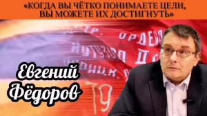 Евгений Фёдоров: «Когда вы чётко понимаете цели, вы можете их достигнуть»