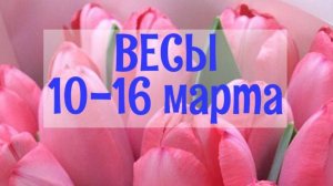 ВЕСЫ. Неделя 10 - 16 марта.