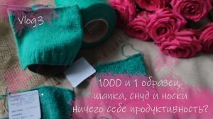 Вязальный влог 3/25. 1000 и один образец. Довязала шапку и снуд. Пробую новую пряжу. Вяжу носки.