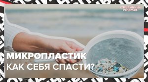 О МИКРОПЛАСТИКЕ: где обнаружены, какое влияние, как защититься | Специальный репортаж