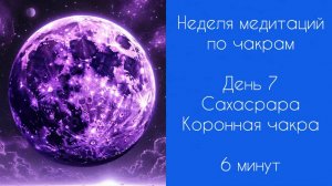 Неделя медитаций | Медитации по чакрам | День 7 | Сахасрара | Коронная чакра | 6 минут